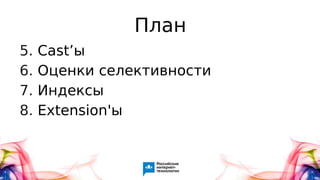 План
5. Cast’ы
6. Оценки селективности
7. Индексы
8. Extension'ы
 