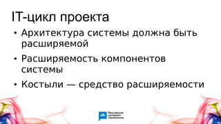 IT-цикл проекта
● Архитектура системы должна быть
расширяемой
● Расширяемость компонентов
системы
● Костыли — средство расширяемости
 