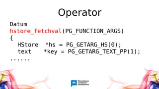 Operator
Datum
hstore_fetchval(PG_FUNCTION_ARGS)
{
HStore *hs = PG_GETARG_HS(0);
text *key = PG_GETARG_TEXT_PP(1);
......
 