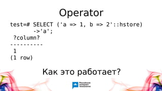 Operator
test=# SELECT ('a => 1, b => 2'::hstore)
->'a';
?column?
----------
1
(1 row)
Как это работает?
 