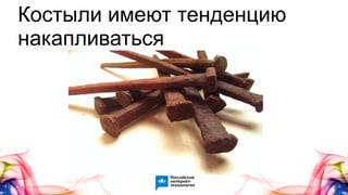 Костыли имеют тенденцию
накапливаться
 