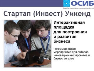 Интерактивная
площадка
для построения
и развития
бизнеса
некоммерческое
мероприятие для авторов
инновационных проектов и
бизнес ангелов
 
