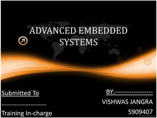 ADVANCED EMBEDDED
SYSTEMS
BY:------------------
VISHWAS JANGRA
5909407
Submitted To
……………………….
Training In-charge
 