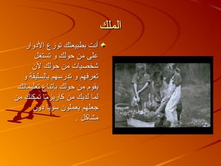 ‫الملك‬‫الملك‬
‫الدوار‬ ‫توزع‬ ‫بطبيعتك‬ ‫أنت‬‫الدوار‬ ‫توزع‬ ‫بطبيعتك‬ ‫أنت‬
‫تستغل‬ ‫و‬ ‫حولك‬ ‫من‬ ‫على‬‫تستغل‬ ‫و‬ ‫حولك‬ ‫من‬ ‫على‬
‫لن‬ ‫حولك‬ ‫من‬ ‫خشخصيات‬‫لن‬ ‫حولك‬ ‫من‬ ‫خشخصيات‬
‫و‬ ‫بالسليقة‬ ‫تدرسهم‬ ‫و‬ ‫تعرفهم‬‫و‬ ‫بالسليقة‬ ‫تدرسهم‬ ‫و‬ ‫تعرفهم‬
‫تعليماتك‬ ‫بإتباع‬ ‫حولك‬ ‫من‬ ‫يقوم‬‫تعليماتك‬ ‫بإتباع‬ ‫حولك‬ ‫من‬ ‫يقوم‬
‫من‬ ‫تمكنك‬ ‫كاريزما‬ ‫من‬ ‫لديك‬ ‫لما‬‫من‬ ‫تمكنك‬ ‫كاريزما‬ ‫من‬ ‫لديك‬ ‫لما‬
‫دون‬ ‫سويا‬ ‫يعملون‬ ‫جعلهم‬‫دون‬ ‫سويا‬ ‫يعملون‬ ‫جعلهم‬
‫مشاكل‬‫مشاكل‬..
 