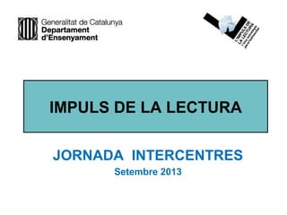 IMPULS DE LA LECTURA
JORNADA INTERCENTRES
Setembre 2013
 