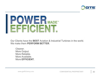 30
Our Clients have the BEST Aviation & Industrial Turbines in the world.
We make them PERFORM BETTER.
Cleaner.
More Output.
More Reliable.
More Available.
More EFFICIENT.
 