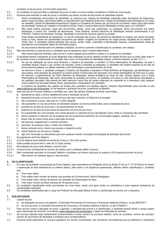 corrigidos no dia da prova, em formulário específico.
5.2. Ao candidato só será permitida a realização da prova na data, no local e horário constantes no Edital de Convocação.
5.2.1. Somente será admitido na sala de prova o candidato que estiver munido de documento de identidade original.
5.2.1.1. Serão considerados documentos de identidade: as carteiras e/ou cédulas de identidade expedidas pelas Secretarias de Segurança,
pelas Forças Armadas, pela Polícia Militar ou pelo Ministério das Relações Exteriores; Cédula de Identidade para Estrangeiros (no prazo
de validade); Cédula de Identidade fornecida por Órgãos ou Conselhos de Classe que, por força de Lei Federal, valem como documento
de identidade; Carteira de Trabalho e Previdência Social. Pode a Carteira Nacional de Habilitação emitida após a Lei 9.053/97?
5.2.1.2. Não serão aceitos protocolo, cópia dos documentos citados, ainda que autenticada, ou quaisquer outros documentos por serem
destinados a outros fins: Certidão de Nascimento, Título Eleitoral, Carteira Nacional de Habilitação (emitida anteriormente à Lei
9.053/97), Carteira de Estudante, Crachás, Identidade Funcional de natureza pública ou privada.
5.2.1.3. Caso esteja impossibilitado de apresentar, no dia de realização das provas, documento de identidade no original, por motivo de perda,
roubo ou furto, deverá ser apresentado documento que ateste o registro da ocorrência em órgão policial, expedido há no máximo 30
(trinta) dias. O candidato poderá participar das provas, sendo, então, submetido à identificação especial, compreendendo coleta de
assinaturas e de impressão digital em formulário próprio.
5.2.1.4. Os documentos deverão estar em perfeitas condições, de forma a permitir a identificação do candidato com clareza.
5.2.2. Não será admitido na sala de prova o candidato que se apresentar após o horário determinado.
5.2.2.1. Não haverá segunda chamada, seja qual for o motivo alegado para justificar o atraso ou a ausência do candidato.
5.2.3. O candidato deverá comparecer ao local designado para realização da prova objetiva munido de caneta de tinta azul ou preta, lápis preto nº
02, borracha macia e comprovante de inscrição, bem como, do documento de identidade original, conforme disposto no item 5.2.1.1..
5.2.3.1. No ato da realização da prova será fornecido o Caderno de Questões, e também a Folha Intermediária de Respostas, na qual o
candidato deverá colocar o seu número de inscrição, nome e assinalar as respostas. O candidato não poderá ausentar-se da sala de
prova levando qualquer um destes materiais e sem autorização e acompanhamento do fiscal.
5.2.3.2. Ao terminar a prova, o candidato entregará o Caderno de Questões e solicitará a Folha Definitiva de Respostas, pré-identificada com
seus dados, para aposição da assinatura no campo próprio e transcrição das respostas com caneta esferográfica de tinta azul ou preta.
Ao terminar o preenchimento da Folha Definitiva de Respostas, deverá entregá-la ao fiscal da sala, ficando apenas com a Folha
Intermediária de Respostas. Não serão computadas as questões em branco, as questões com duas ou mais alternativas assinaladas e
as questões rasuradas. Não deverá ser feita nenhuma marca fora do campo reservado às respostas ou à assinatura, pois qualquer
marca poderá ser lida pelas leitoras óticas, prejudicando o desempenho do candidato.
5.2.3.3. O Caderno de Questões não poderá ser levado pelo candidato em hipótese alguma, estando disponibilizado para consulta no site
www.makiyama.com.br/sorocaba, no dia seguinte a aplicação da prova, juntamente ao gabarito.
5.2.4. Será excluído do Processo Seletivo o candidato que, além das demais hipóteses previstas neste Edital:
a) apresentar-se após o horário estabelecido para a realização da prova;
b) apresentar-se para a prova em outro local que não seja o previsto no Edital de Convocação;
c) não comparecer à prova, seja qual for o motivo alegado;
d) não apresentar um dos documentos de identidade exigidos nos termos deste Edital, para a realização da prova;
e) ausentar-se da sala de prova sem o acompanhamento do fiscal;
f) ausentar-se do local de prova antes de decorrida uma hora do seu início;
g) for surpreendido em comunicação com outras pessoas ou utilizando-se de calculadoras, livros, notas ou impressos não permitidos;
h) estiver portando ou fazendo uso de qualquer tipo de equipamento eletrônico de comunicação (pagers, celulares, etc.);
i) lançar mão de meios ilícitos para a execução da prova;
j) não devolver integralmente o material solicitado;
k) perturbar, de qualquer modo, a ordem dos trabalhos.
l) estiver portando arma, mesmo que possua o respectivo porte;
m) estiver fazendo uso de boné ou chapéu;
n) agir com incorreção ou descortesia para com qualquer membro da equipe encarregada da aplicação das provas.
5.3. Do julgamento da Prova Objetiva
5.3.1. A prova objetiva será avaliada na escala de 0 (zero) a 100 (cem) pontos.
5.3.2. Cada questão da prova terá o valor de 2,0 (dois pontos).
5.3.3. Na avaliação da prova será utilizado o escore bruto.
5.3.3.1. O escore bruto corresponde ao número de acertos que o candidato obtém na prova.
5.3.4. Será considerado aprovado no Processo Seletivo o candidato que obtiver nota igual ou superior a 50 (cinquenta) pontos na prova.
5.3.4.1. Não haverá, em hipótese alguma, vista de prova.
6. DA CLASSIFICAÇÃO
6.1. Em caso de igualdade na pontuação da Prova Objetiva, após observância do Parágrafo Único do Artigo 27 da Lei no
10.741/03(Lei do Idoso),
o desempate se dará adotando-se os critérios abaixo, pela ordem e na seqüência apresentada, obtendo melhor classificação o candidato
que:
a) Tiver maior idade;
b) Tiver obtido maior número de acertos nas questões de Conhecimento Teórico Pedagógico;
c) Tiver obtido maior número de acertos nas questões de Interpretação de texto;
d) Tiver maior número de filhos menores de 18 (dezoito) anos.
6.2. Os candidatos classificados serão enumerados em duas listas, sendo uma geral (todos os candidatos) e outra especial (portadores de
necessidades especiais).
6.3. Os candidatos classificados para o cargo de Professor de Educação Básica II terão a classificação de acordo com a disciplina.
7. DOS RECURSOS
7.1. Caberá recurso:
a) da realização da prova e do gabarito, à Comissão Permanente de Concursos e Processos Seletivos Públicos, no dia 26/07/2011;
b) da nota da prova, à Comissão Permanente de Concursos e Processos Seletivos Públicos, no dia 01/08/2011.
7.2. Para recorrer contra a aplicação da prova, o gabarito, o resultado das provas e a classificação, o candidato deverá utilizar o campo próprio
para interposição de recursos, no endereço www.makiyama.com.br/sorocaba, e seguir as instruções ali contidas.
7.2.1. Os recursos deverão estar devidamente fundamentados e conter número do processo seletivo, nome do candidato, número de inscrição,
número do documento de identidade e endereço para correspondência.
7.3. Somente serão apreciados os recursos expressos em termos convenientes, que apontarem circunstâncias que os justifiquem e interpostos
 