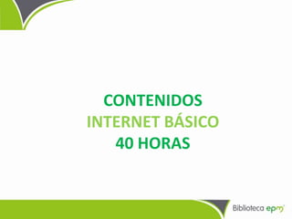 CONTENIDOS
INTERNET BÁSICO
40 HORAS
 