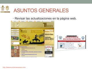 http://telesecundariasoaxaca.com
ASUNTOS GENERALES
• Revisar las actualizaciones en la página web.
 