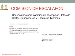 http://telesecundariasoaxaca.com
COMISIÓN DE ESCALAFÓN.
• Convocatoria para cambios de adscripción. Jefes de
Sector, Supervisores y Directores Técnicos.
 