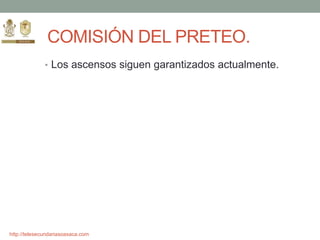 http://telesecundariasoaxaca.com
COMISIÓN DEL PRETEO.
• Los ascensos siguen garantizados actualmente.
 