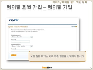 이베이/페이팔 셀러 회원 등록
25
페이팔 회원 가입 – 페이팔 가입
보안 질문 두개는 서로 다른 질문을 선택해야 합니다.
 
