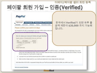 이베이/페이팔 셀러 회원 등록
30
페이팔 회원 가입 – 인증(Verified)
한국에서 Verified가 되면 하루 출
금액 제한이 $20,000 까지 가능해
집니다.
 