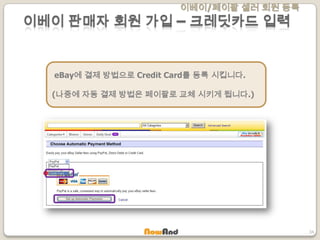 이베이/페이팔 셀러 회원 등록
34
이베이 판매자 회원 가입 – 크레딧카드 입력
eBay에 결제 방법으로 Credit Card를 등록 시킵니다.
(나중에 자동 결제 방법은 페이팔로 교체 시키게 됩니다.)
 