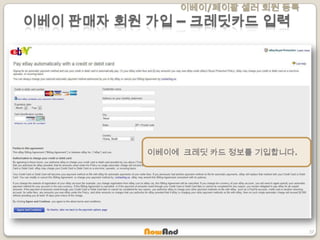 이베이/페이팔 셀러 회원 등록
37
이베이 판매자 회원 가입 – 크레딧카드 입력
이베이에 크레딧 카드 정보를 기입합니다.
 
