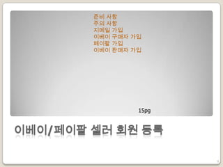 이베이/페이팔 셀러 회원 등록
준비 사항
주의 사항
지메일 가입
이베이 구매자 가입
페이팔 가입
이베이 판매자 가입
9
15pg
 