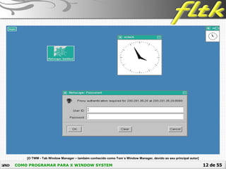 12 de 55COMO PROGRAMAR PARA X WINDOW SYSTEM
 [O TWM - Tab Window Manager – também conhecido como Tom´s Window Manager, devido ao seu principal autor]
 