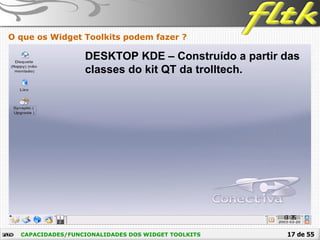 17 de 55CAPACIDADES/FUNCIONALIDADES DOS WIDGET TOOLKITS
O que os Widget Toolkits podem fazer ?
DESKTOP KDE – Construído a partir das
classes do kit QT da trolltech.
 