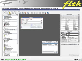 26 de 55KDEVELOP + QTDESIGNER
 [QtDesigner - ferramenta para construção e diagramação de interfaces gráficas baseadas no pacote Qt]
 