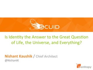 Is	
  Iden'ty	
  the	
  Answer	
  to	
  the	
  Great	
  Ques'on	
  
of	
  Life,	
  the	
  Universe,	
  and	
  Everything?	
  
Nishant	
  Kaushik	
  /	
  Chief	
  Architect	
  
@NishantK	
  
 