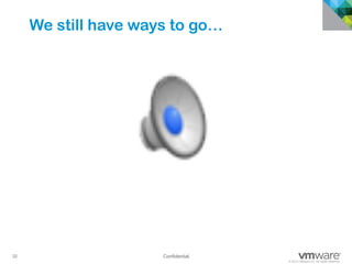 32 Confidential
© 2013 VMware Inc. All rights reserved
Confidential
We still have ways to go…
 