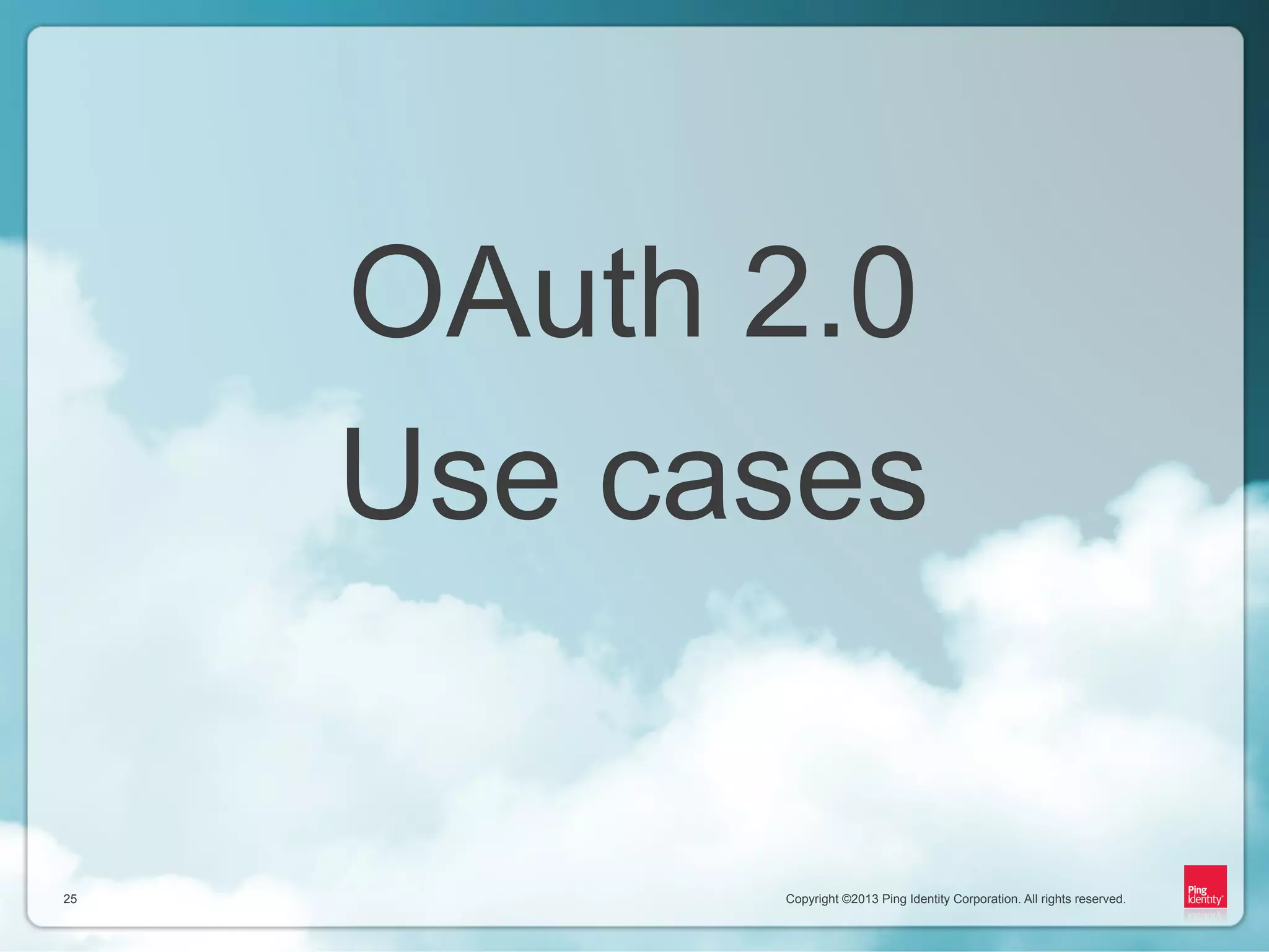 Copyright ©2013 Ping Identity Corporation. All rights reserved.25
Copyright ©2013 Ping Identity Corporation. All rights reserved.25
OAuth 2.0
Use cases
 