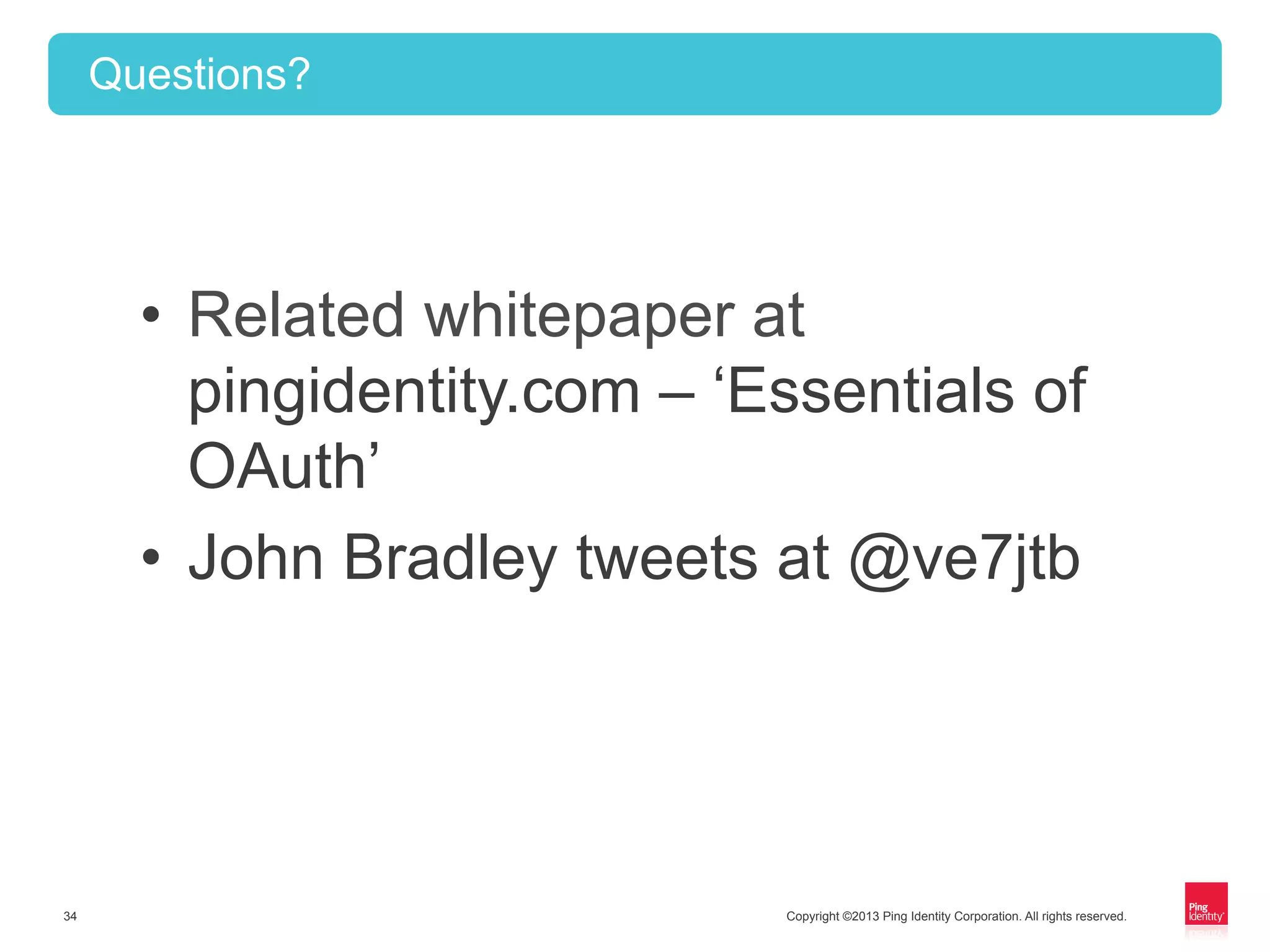 Copyright ©2013 Ping Identity Corporation. All rights reserved.34
Questions?
•  Related whitepaper at
pingidentity.com – ‘Essentials of
OAuth’
•  John Bradley tweets at @ve7jtb
 