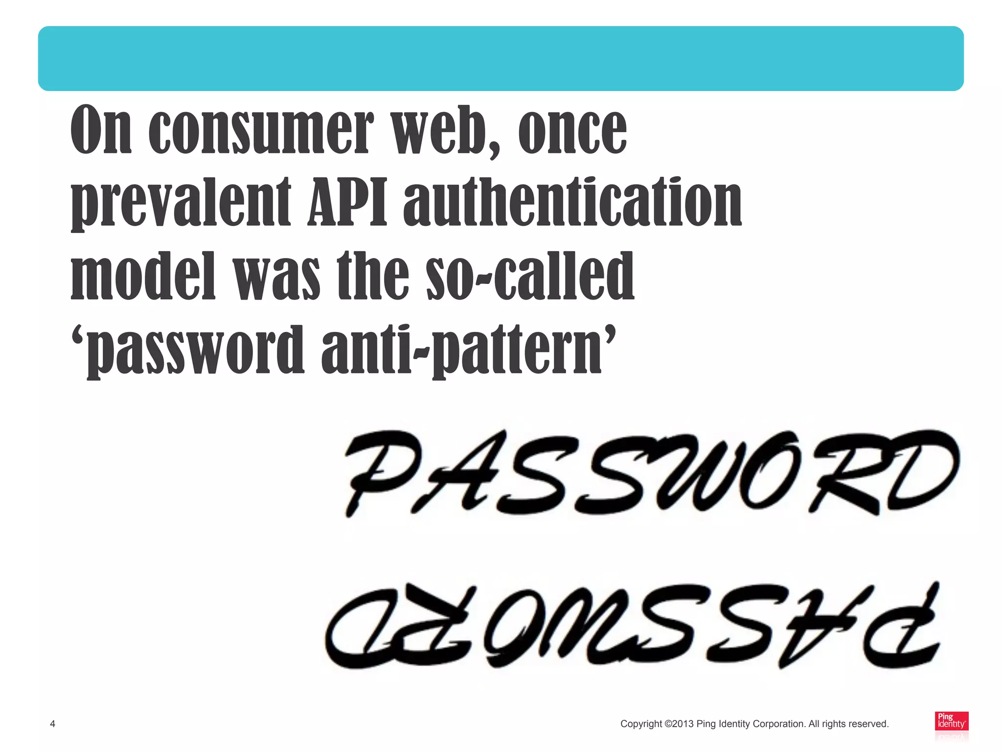 Copyright ©2013 Ping Identity Corporation. All rights reserved.4
On consumer web, once
prevalent API authentication
model was the so-called
‘password anti-pattern’
 