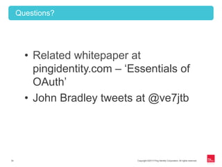 Copyright ©2013 Ping Identity Corporation. All rights reserved.34
Questions?
•  Related whitepaper at
pingidentity.com – ‘Essentials of
OAuth’
•  John Bradley tweets at @ve7jtb
 