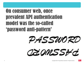 Copyright ©2013 Ping Identity Corporation. All rights reserved.4
On consumer web, once
prevalent API authentication
model was the so-called
‘password anti-pattern’
 