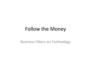 Follow	
  the	
  Money	
  
Business	
  Filters	
  on	
  Technology	
  
 
