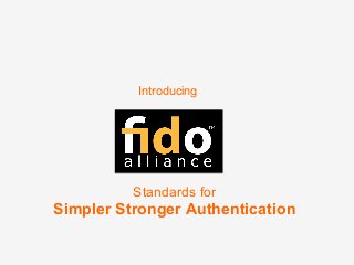 Introducing
Standards for
Simpler Stronger Authentication
 
