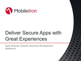 Deliver Secure Apps with
Great Experiences
Sean Ginevan, Director, Business Development,
MobileIron
 