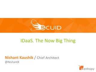 IDaaS. The Now Big Thing
Nishant Kaushik / Chief Architect
@NishantK
 
