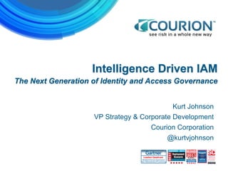 Intelligence Driven IAM
The Next Generation of Identity and Access Governance
Kurt Johnson
VP Strategy & Corporate Development
Courion Corporation
@kurtvjohnson
 