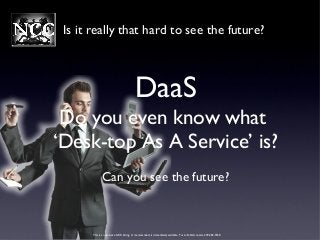 This is an exclusive NCC listing. A memorandum is immediately available. For an NDA contact. 239-282-5550
Is it really that hard to see the future?
DaaS
Do you even know what
‘Desk-top As A Service’ is?
Can you see the future?
 