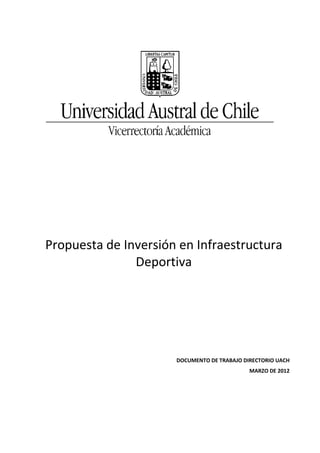 Propuesta de Inversión en Infraestructura
Deportiva
DOCUMENTO DE TRABAJO DIRECTORIO UACH
MARZO DE 2012
 