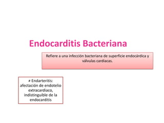 Endocarditis Bacteriana
Refiere a una infección bacteriana de superficie endocárdica y
válvulas cardiacas.
≠ Endarteritis:
afectación de endotelio
extracardiaco,
indistinguible de la
endocarditis
 