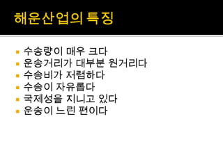  수송량이 매우 크다
 운송거리가 대부분 원거리다
 수송비가 저렴하다
 수송이 자유롭다
 국제성을 지니고 있다
 운송이 느린 편이다
 
