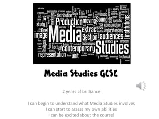 Media Studies GCSE
2 years of brilliance
I can begin to understand what Media Studies involves
I can start to assess my own abilities
I can be excited about the course!
 