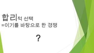 합리적 선택

=이기를 바탕으로 한 경쟁

?

 