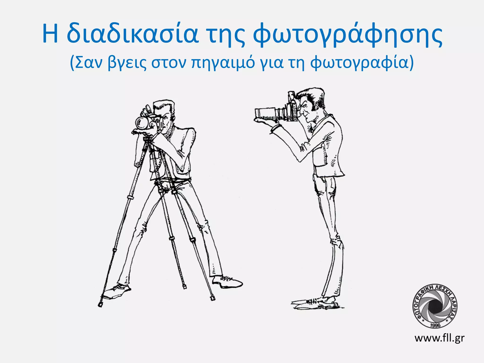 Η διαδικασία της φωτογράφησης
(Σαν βγεις στον πηγαιμό για τη φωτογραφία)

www.fll.gr

 