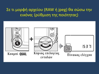 Σε τι μορφή αρχείου (RAW ή jpeg) θα σώσω την
εικόνα; (ρύθμιση της ποιότητας)

 