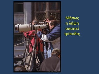 Μήπως
η λήψη
απαιτεί
τρίποδα;

 