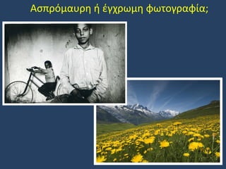 Ασπρόμαυρη ή έγχρωμη φωτογραφία;

 