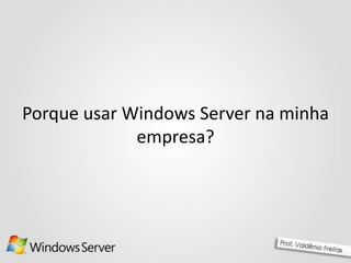 Porque usar Windows Server na minha
empresa?