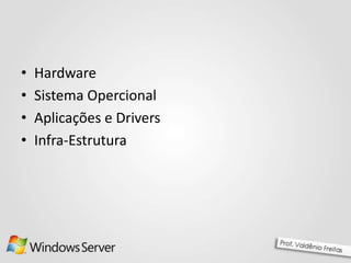 •
•
•
•
Hardware
Sistema Opercional
Aplicações e Drivers
Infra-Estrutura