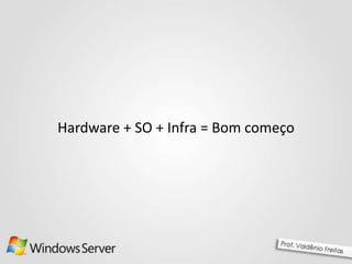 Hardware + SO + Infra = Bom começo