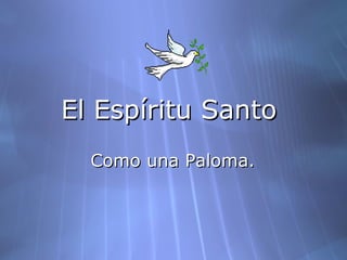 El Espíritu Santo
Como una Paloma.

 