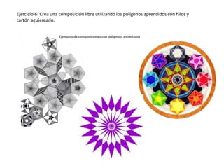Ejercicio 6: Crea una composición libre utilizando los polígonos aprendidos con hilos y
cartón agujereado.
Ejemplos de composiciones con polígonos estrellados

 